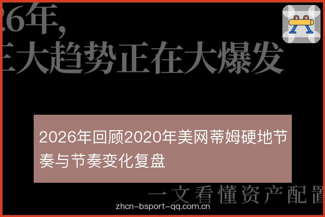2026年回顾2020年美网蒂姆硬地节奏与节奏变化复盘 2026年回顾2020年美网蒂姆硬地节奏与节奏变化复盘