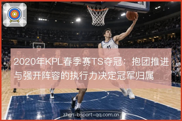 2020年KPL春季赛TS夺冠:抱团推进与强开阵容的执行力决定冠军归属