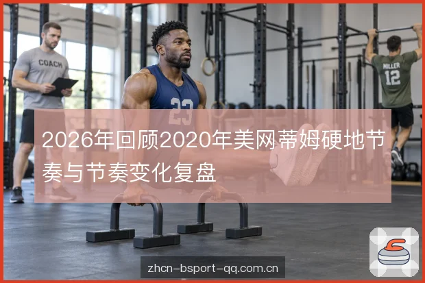 2026年回顾2020年美网蒂姆硬地节奏与节奏变化复盘