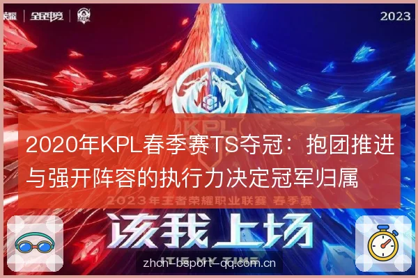 2020年KPL春季赛TS夺冠:抱团推进与强开阵容的执行力决定冠军归属 2020年KPL春季赛TS夺冠:抱团推进与强开阵容的执行力决定冠军归属