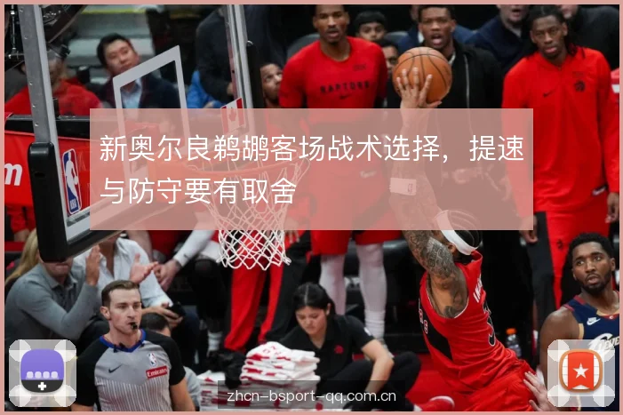 新奥尔良鹈鹕客场战术选择，提速与防守要有取舍