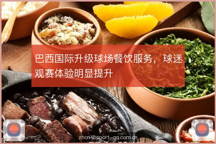 巴西国际升级球场餐饮服务,球迷观赛体验明显提升 巴西国际升级球场餐饮服务,球迷观赛体验明显提升