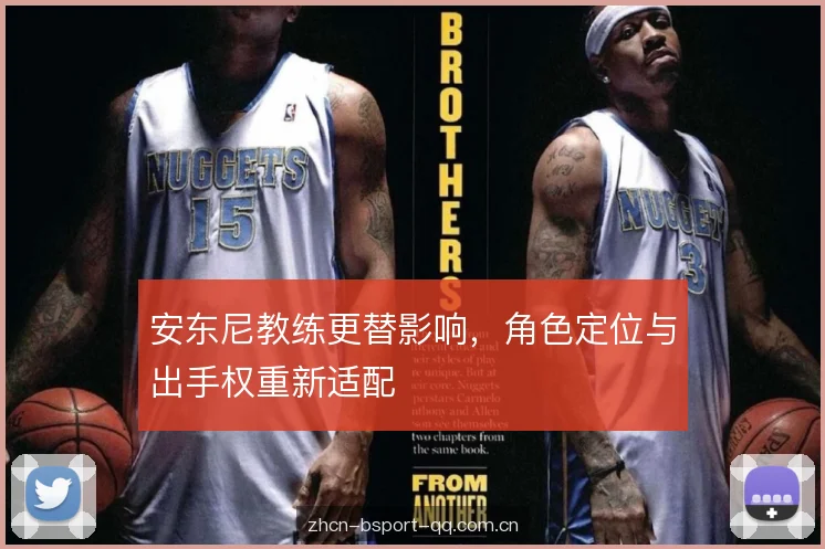 安东尼教练更替影响,角色定位与出手权重新适配 安东尼教练更替影响,角色定位与出手权重新适配